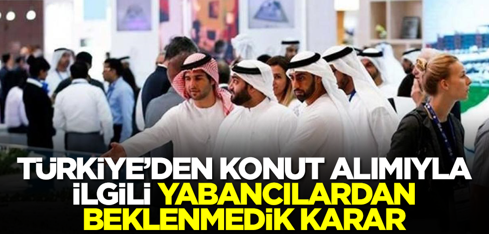 Türkiye'den konut alımıyla ilgili yabancılardan beklenmedik karar
