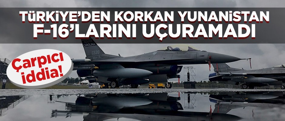 Türkiye’den korkan Yunanistan F-16’larını uçuramadı!