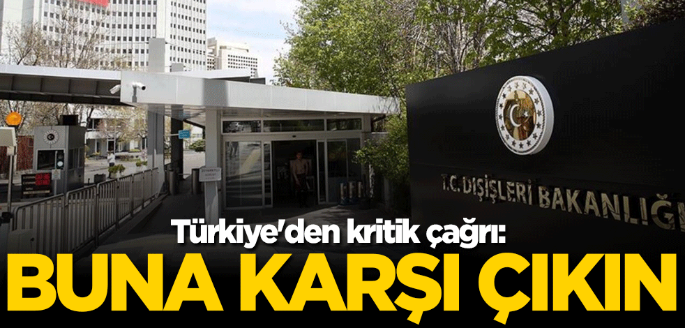 Türkiye'den kritik çağrı: Buna karşı çıkın