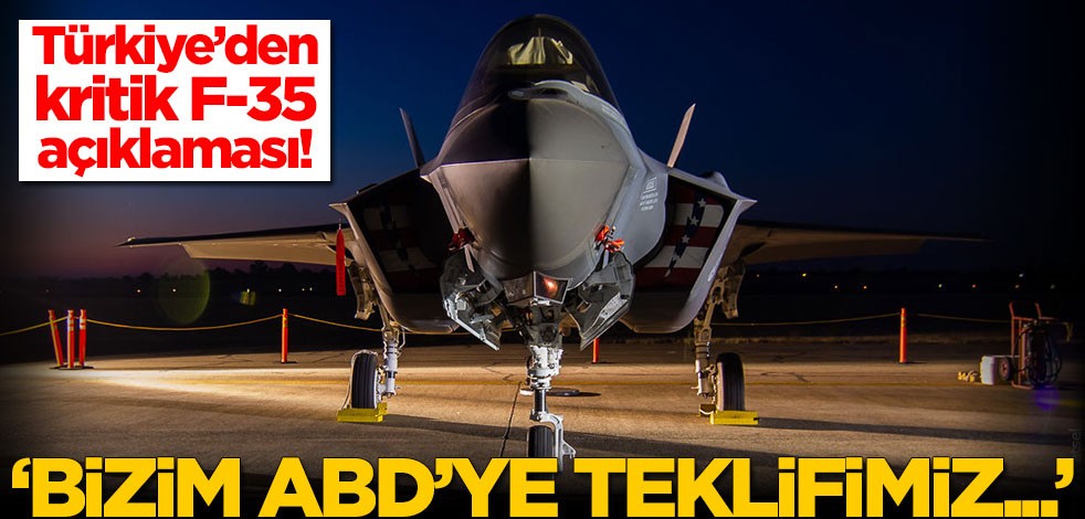Türkiye'den kritik F-35 açıklaması: Bizim ABD'ye teklifimiz...