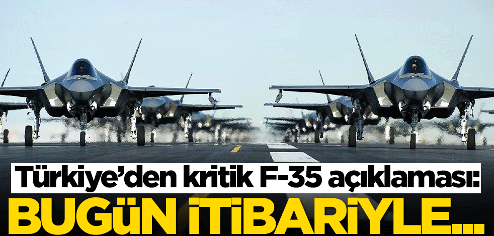 Türkiye’den kritik F-35 açıklaması: Bugün itibariyle...