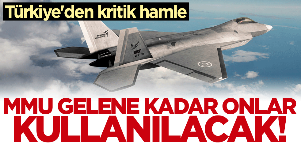 Türkiye'den kritik hamle! Milli Muharip Uçak gelene kadar onlar kullanılacak
