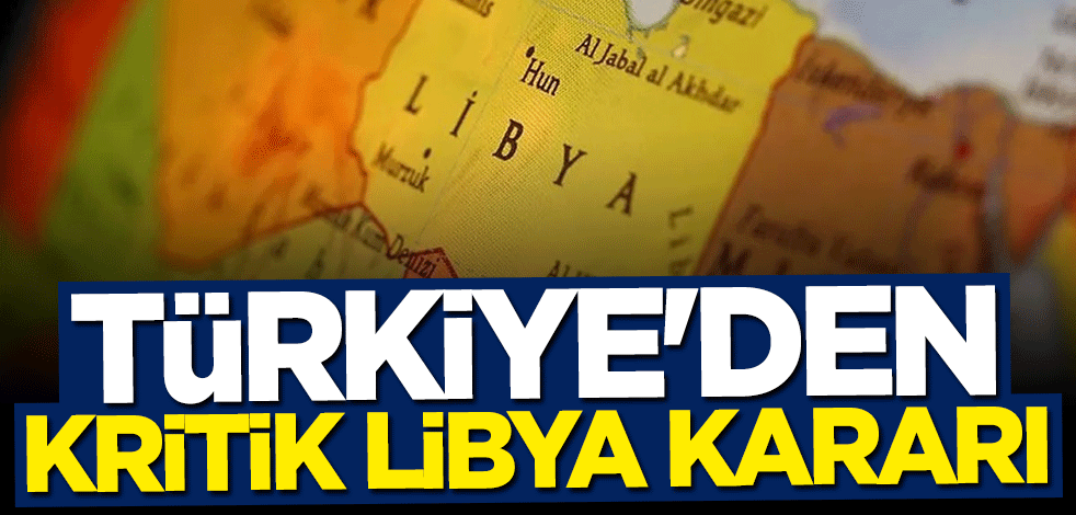 Türkiye'den kritik Libya kararı