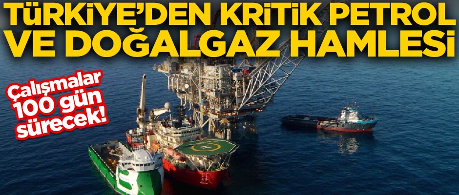 Türkiye'den kritik petrol ve doğalgaz hamlesi! Çalışmalar 100 gün sürecek