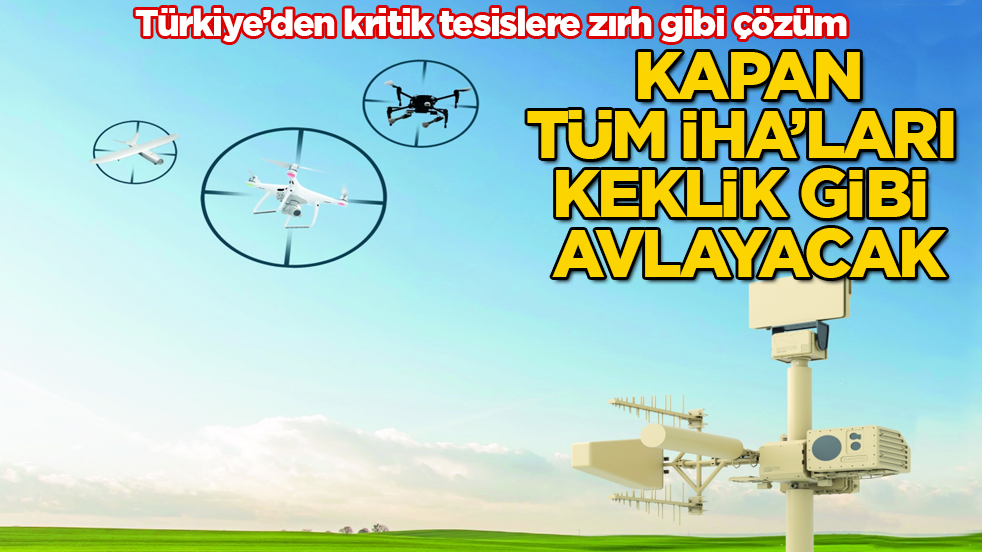Türkiye’den kritik tesislere zırh gibi çözüm: KAPAN, tüm İHA’ları keklik gibi avlayacak