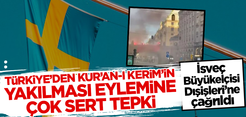 Türkiye'den Kur'an-ı Kerim'in yakılması eylemine sert tepki! İsveç Büyükelçisi Dışişleri Bakanlığına çağrıldı