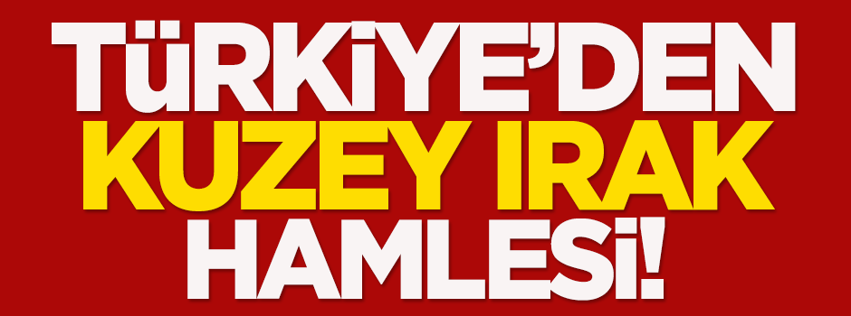 Türkiye'den Kuzey Irak hamlesi!