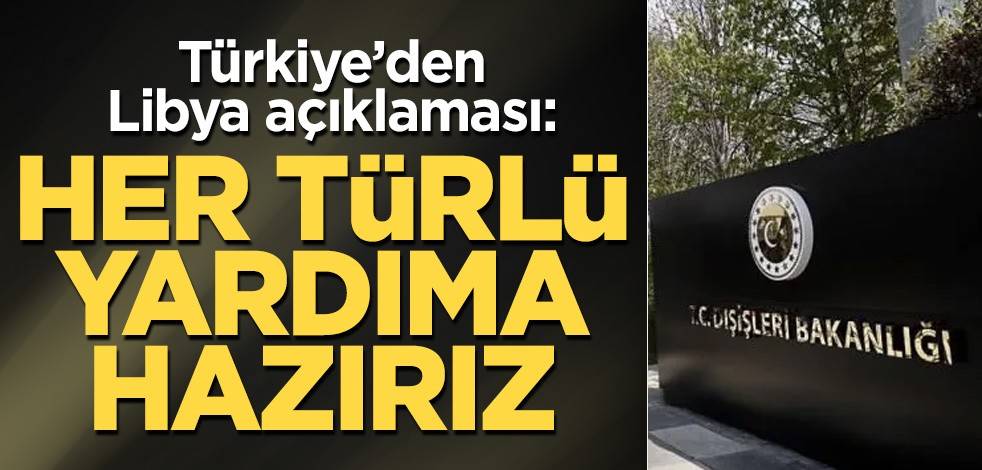 Türkiye’den Libya açıklaması: Her türlü yardıma hazırız