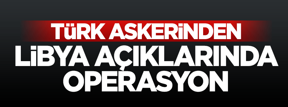 Türkiye'den Libya açıklarında operasyon!