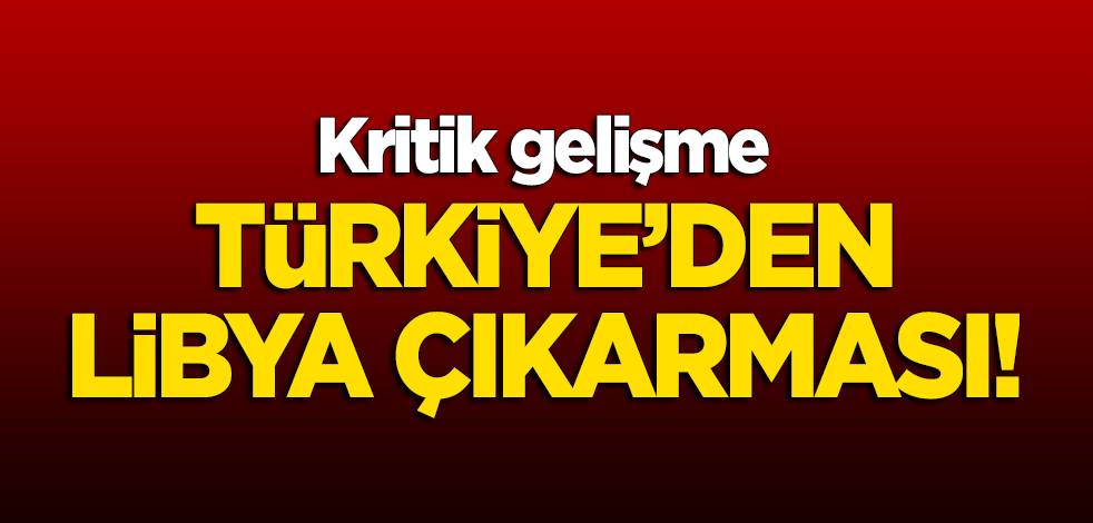 Türkiye'den Libya çıkarması!