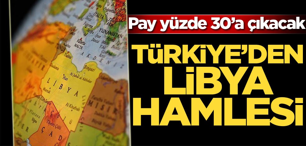 Türkiye'den Libya hamlesi! Ekonomideki pay yüzde 30'a çıkacak