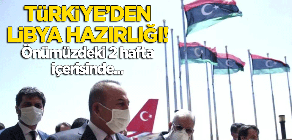Türkiye'den Libya hazırlığı! Önümüzdeki 2 hafta içerisinde...