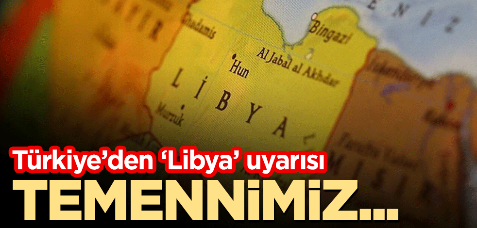 Türkiye'den 'Libya' uyarısı: Temennimiz...