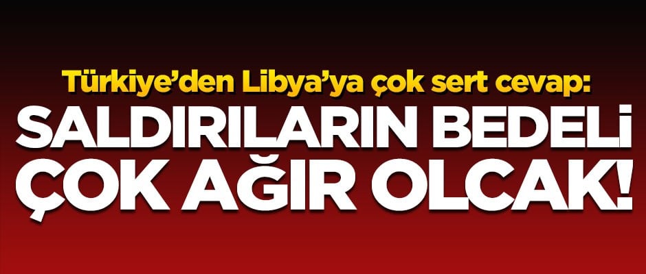 Türkiye'den Libya'daki Hafter güçlerine çok sert cevap! "Saldırıların bedeli çok ağır olacak"
