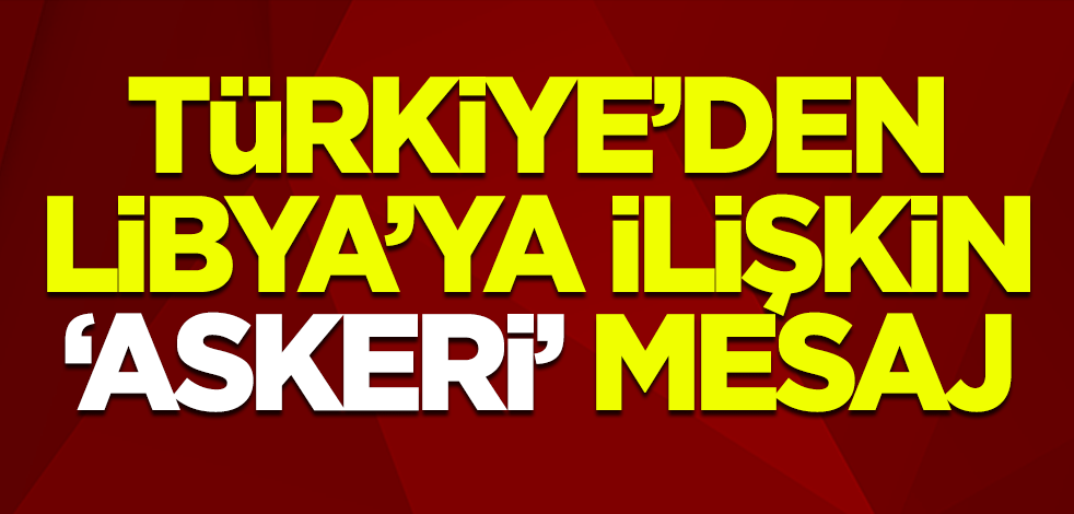 Türkiye'den Libya'ya ilişkin 'askeri' mesaj