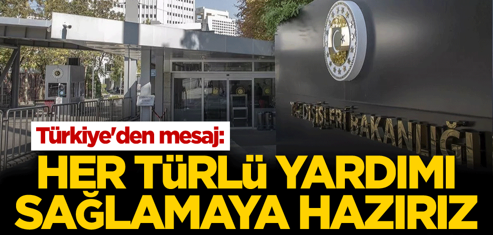 Türkiye'den mesaj: Her türlü yardımı sağlamaya hazırız
