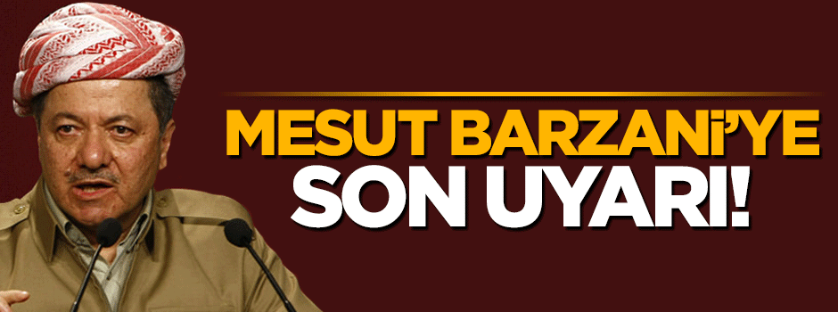 Türkiye'den Mesut Barzani'ye son uyarı!