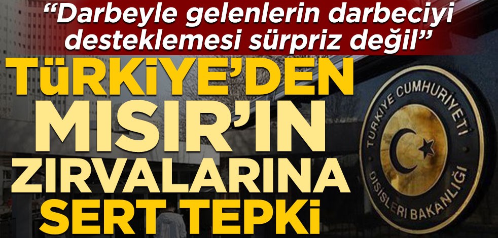 Türkiye’den Mısır’ın zırvalarına sert tepki! "Darbeyle gelenlerin darbeciyi desteklemesi sürpriz değil"
