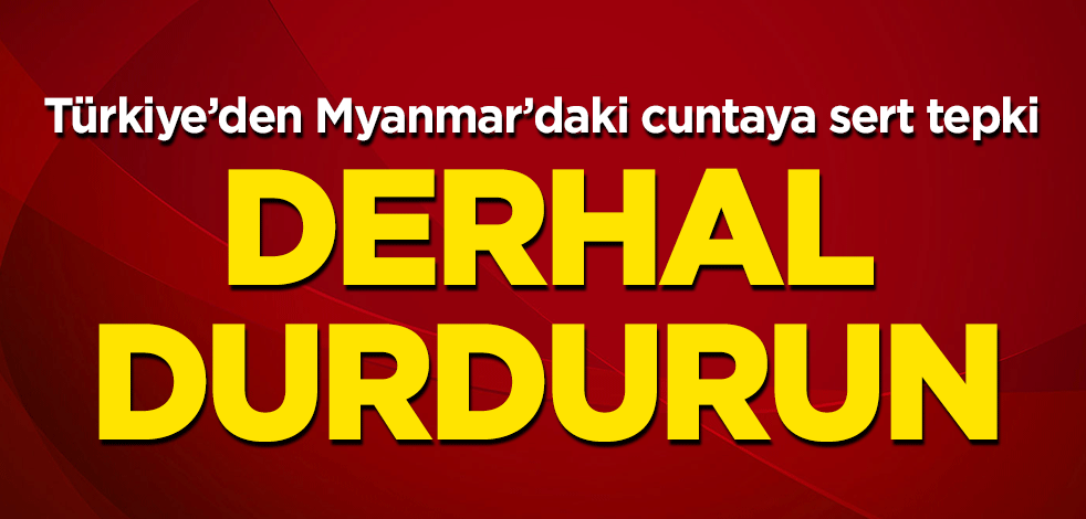 Türkiye'den Myanmar'daki cuntaya sert tepki! "Derhal durdurun"