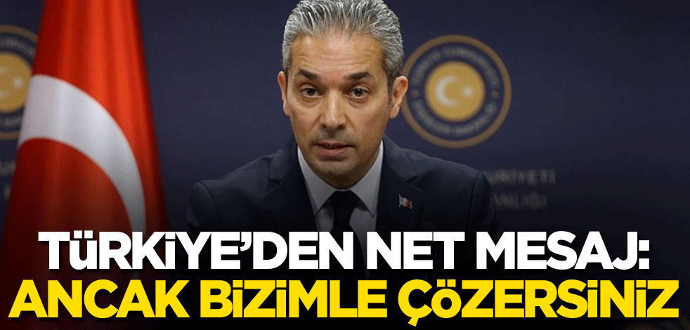 Türkiye'den net mesaj: Ancak bizimle çözebilirsiniz