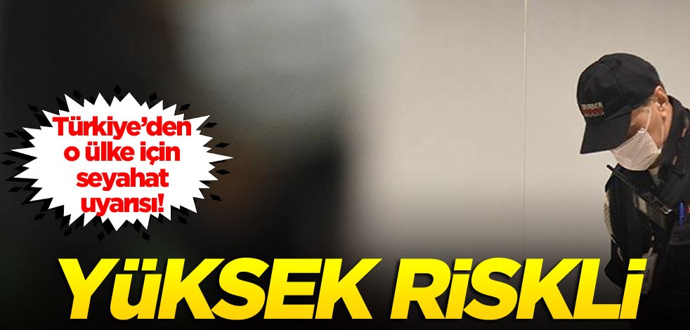 Türkiye’den o ülke için seyahat uyarısı! Yüksek riskli