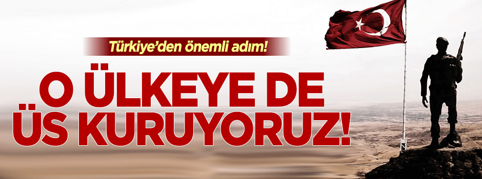 Türkiye'den önemli adım! O ülkeye de üs kuruyoruz