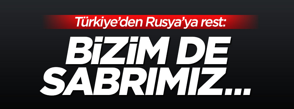Türkiye'den Rusya resti: Sabrımız sınırsız değil