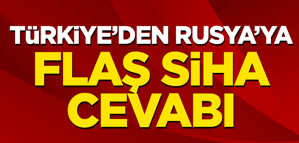 Türkiye'den Rusya'ya flaş SİHA cevabı