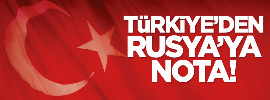 Türkiye'den Rusya'ya nota!
