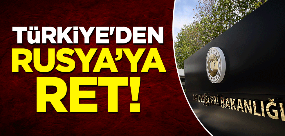 Türkiye'den Rusya'ya ret!