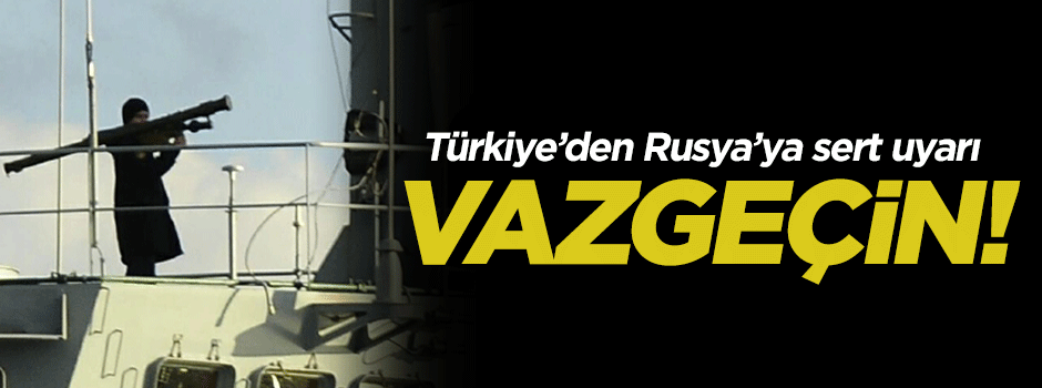 Türkiye'den Rusya'ya sert uyarı! Vazgeçin