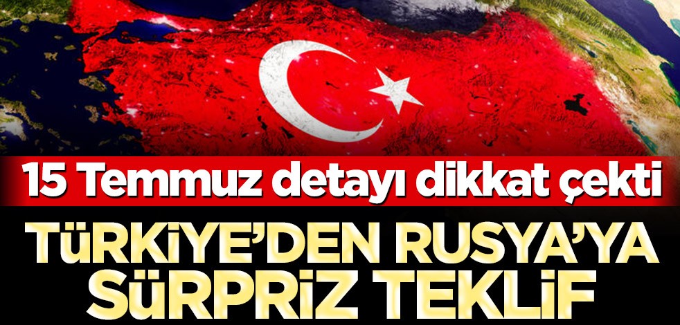 Türkiye’den Rusya’ya sürpriz teklif! 15 Temmuz detayı dikkat çekti