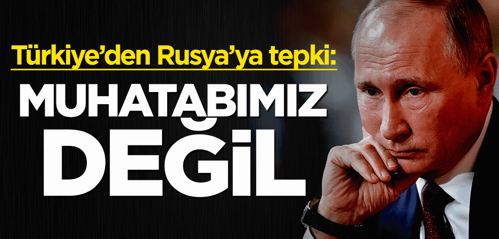 Türkiye'den Rusya'ya tepki: Muhatabımız değil