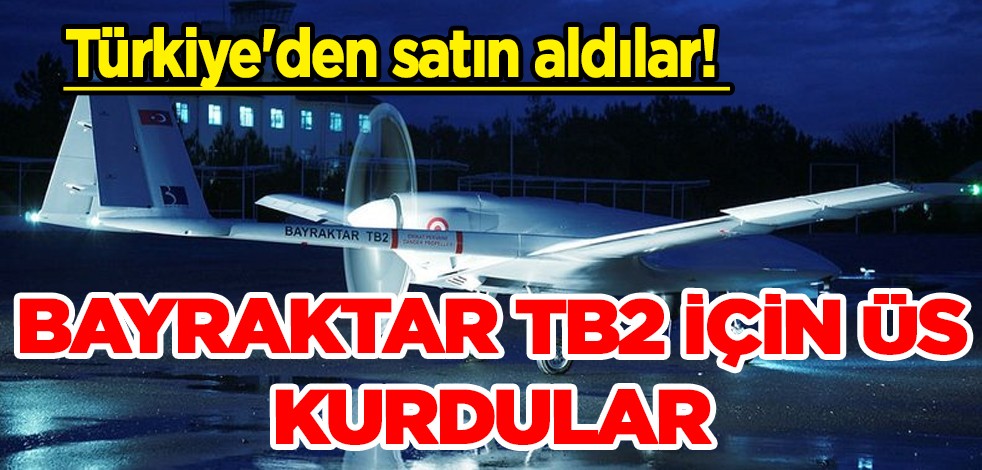 Türkiye'den satın aldılar! Bayraktar TB2 için üs kurdular