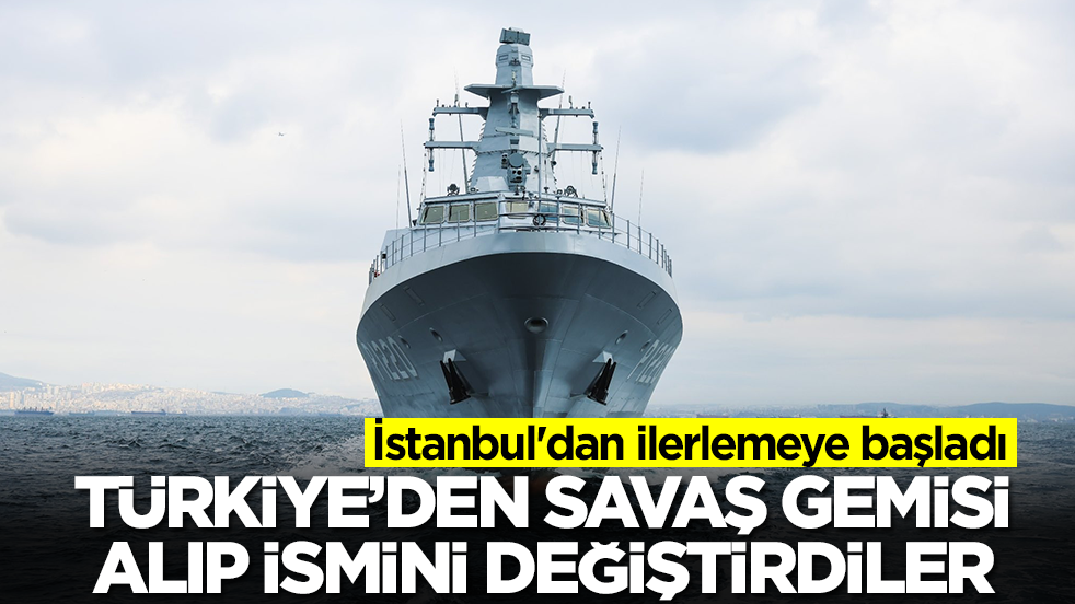 Türkiye'den savaş gemisi alıp ismini değiştirdiler: İstanbul'dan ilerlemeye başladı