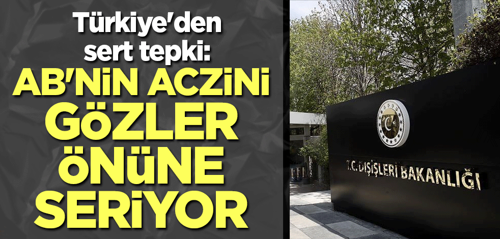 Türkiye'den sert tepki: AB'nin aczini gözler önüne seriyor