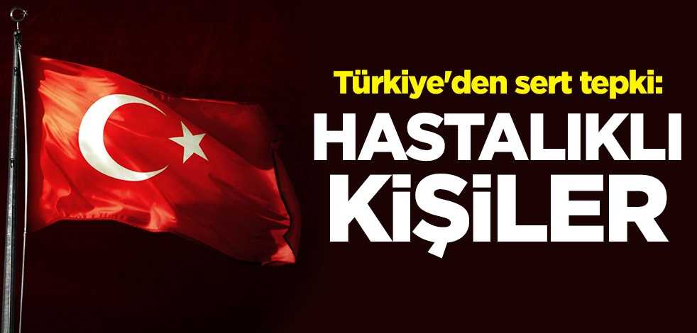 Türkiye'den sert tepki: Hastalıklı kişiler