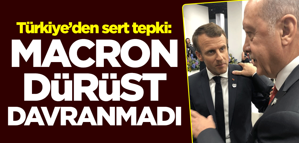 Türkiye'den sert tepki: Macron dürüst davranmadı