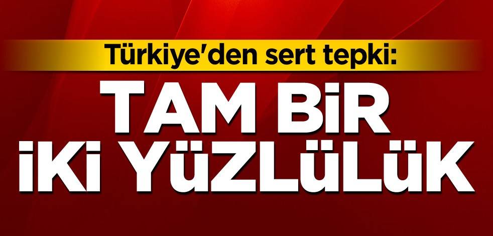 Türkiye'den sert tepki: Tam bir iki yüzlülük