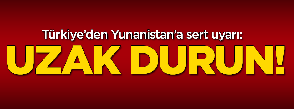 Türkiye'den sert tepki: Uzak durun!
