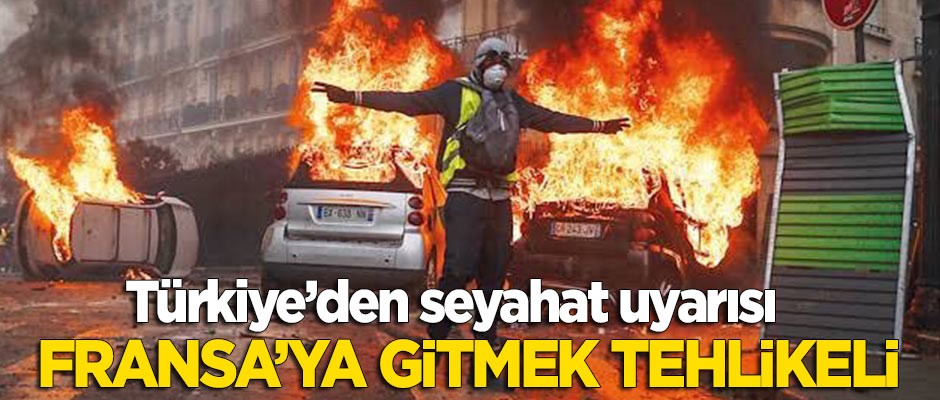 Türkiye'den seyahat uyarısı: Fransa'ya gitmek tehlikeli!