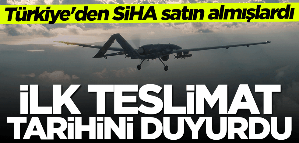 Türkiye'den SİHA satın almışlardı... İlk teslimat için tarih verdi