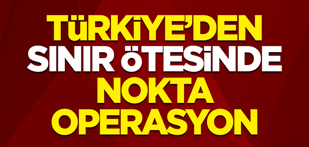 Türkiye'den sınır ötesinde nokta operasyon