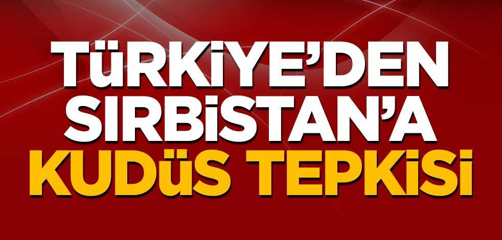 Türkiye'den Sırbistan'a Kudüs tepkisi