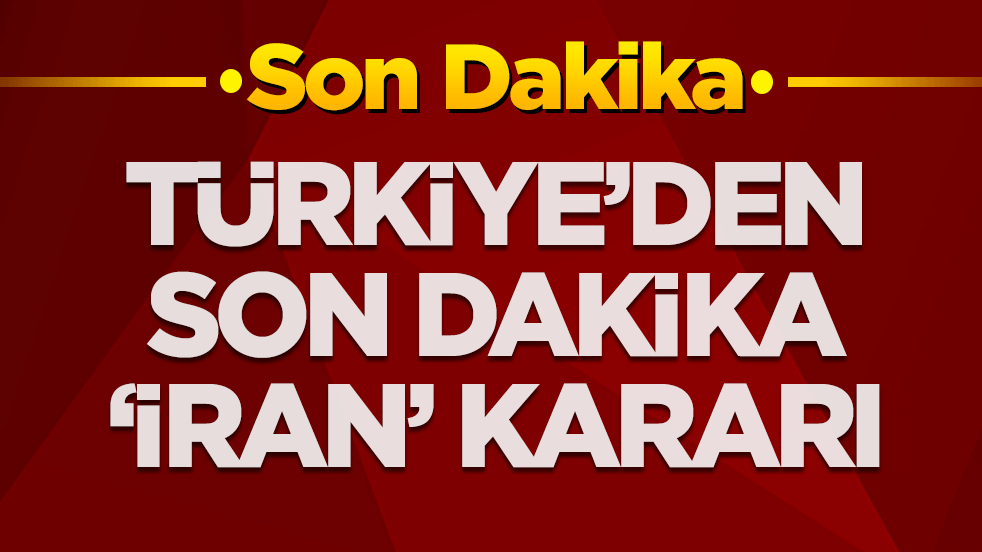 Türkiye'den son dakika İran kararı