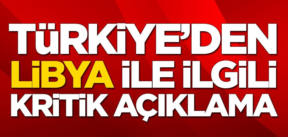 Türkiye'den son dakika Libya açıklaması