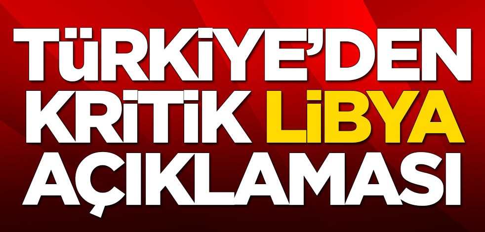 Türkiye'den son dakika Libya açıklaması