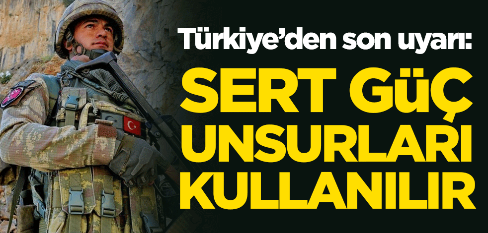 Türkiye'den son uyarı: Sert güç unsurları kullanılır