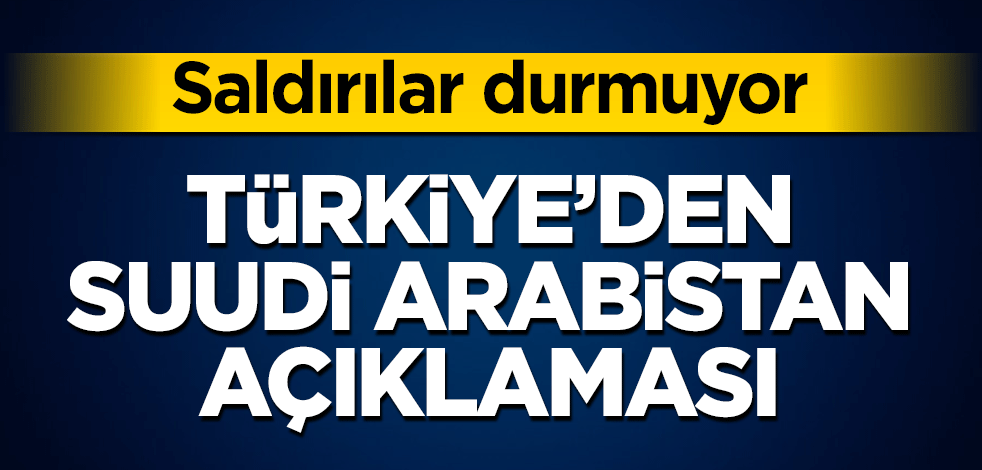 Türkiye’den Suudi Arabistan açıklaması! Saldırılar durmuyor