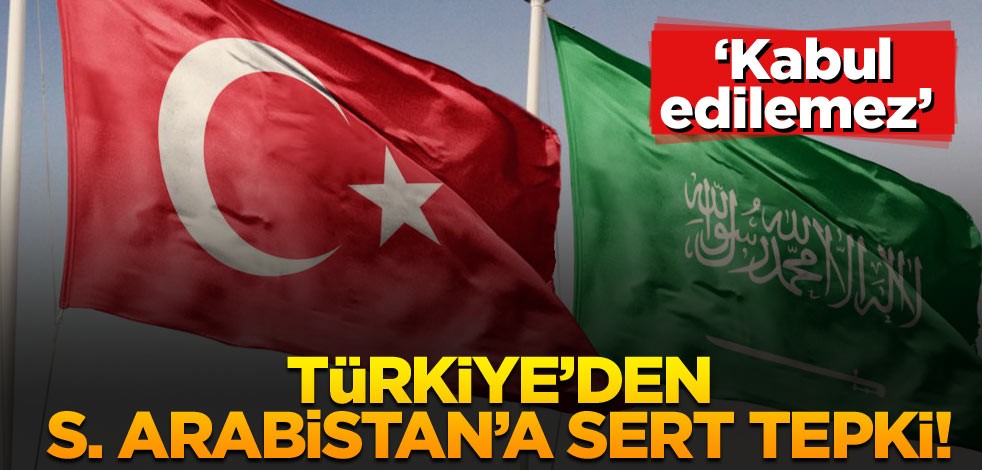 Türkiye’den Suudi Arabistan’a sert tepki! ‘Kabul edilemez’